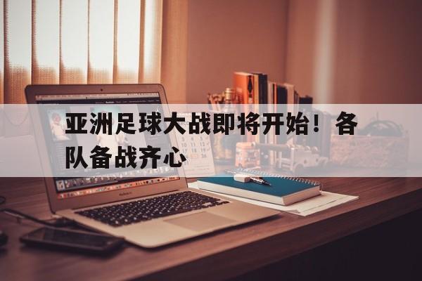 亚洲足球大战即将开始！各队备战齐心的简单介绍