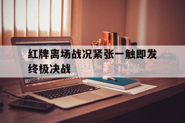 红牌离场战况紧张一触即发终极决战
